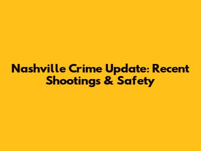 Nashville Crime Update: Recent Shootings & Safety