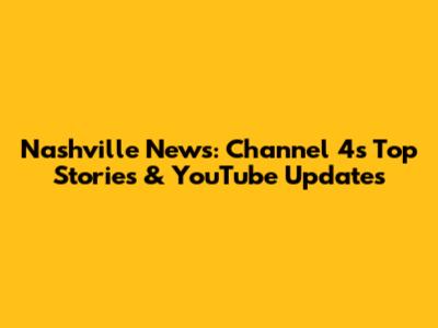 Nashville News: Channel 4's Top Stories & YouTube Updates