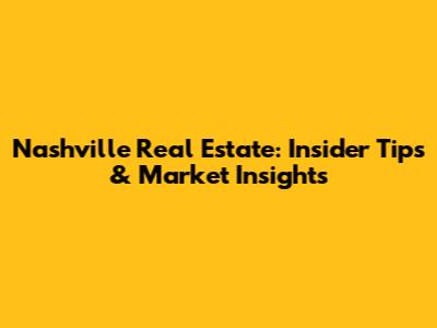 Nashville Real Estate: Insider Tips & Market Insights
