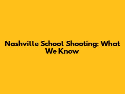 Nashville School Shooting: What We Know