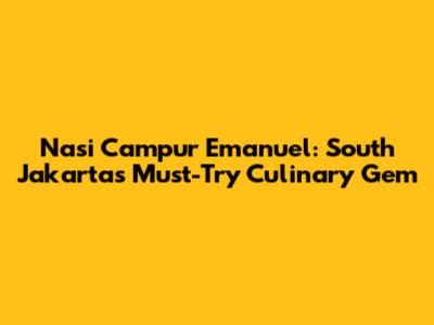 Nasi Campur Emanuel: South Jakarta's Must-Try Culinary Gem