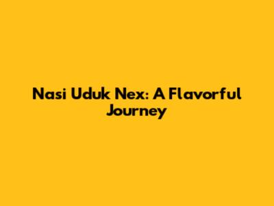 Nasi Uduk Nex: A Flavorful Journey