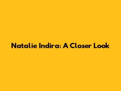 Natalie Indira: A Closer Look