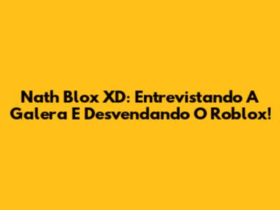 Nath Blox XD: Entrevistando A Galera E Desvendando O Roblox!