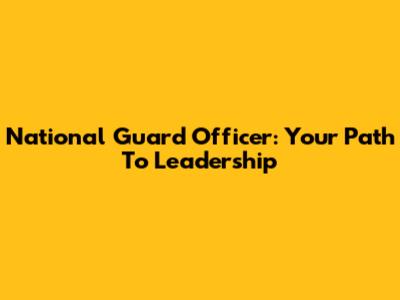 National Guard Officer: Your Path To Leadership