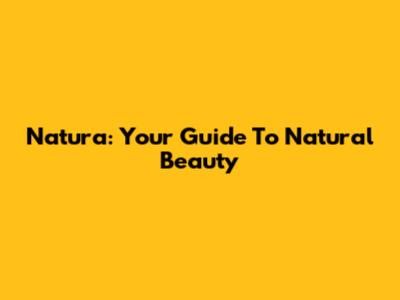 Natura: Your Guide To Natural Beauty