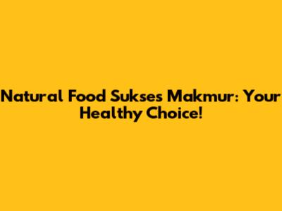 Natural Food Sukses Makmur: Your Healthy Choice!
