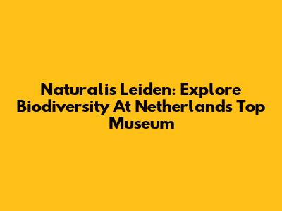 Naturalis Leiden: Explore Biodiversity At Netherlands' Top Museum