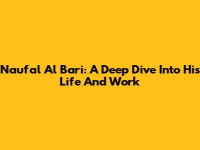 Naufal Al Bari: A Deep Dive Into His Life And Work