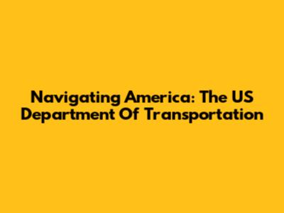 Navigating America: The US Department Of Transportation
