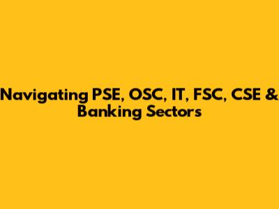Navigating PSE, OSC, IT, FSC, CSE & Banking Sectors