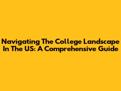Navigating The College Landscape In The US: A Comprehensive Guide