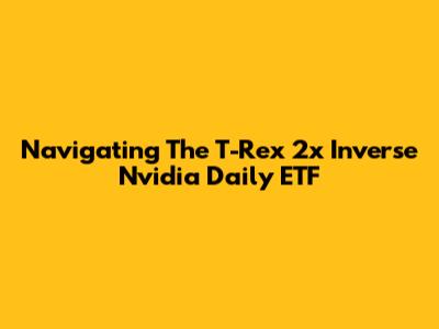 Navigating The T-Rex 2x Inverse Nvidia Daily ETF