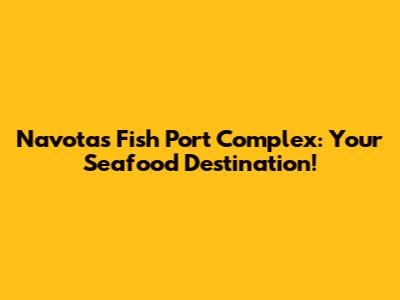 Navotas Fish Port Complex: Your Seafood Destination!