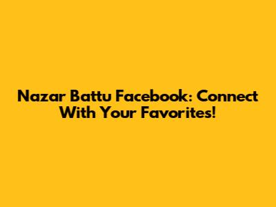Nazar Battu Facebook: Connect With Your Favorites!
