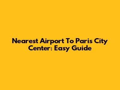 Nearest Airport To Paris City Center: Easy Guide