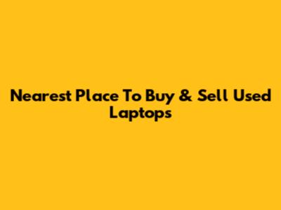 Nearest Place To Buy & Sell Used Laptops