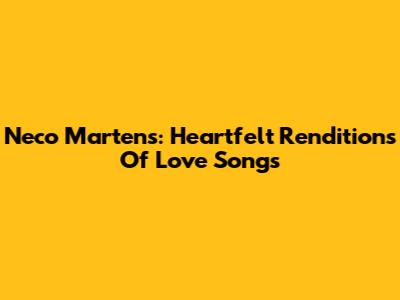 Neco Martens: Heartfelt Renditions Of Love Songs