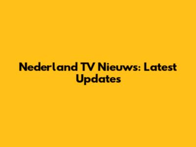 Nederland TV Nieuws: Latest Updates