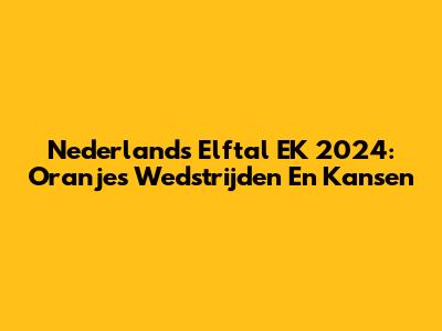 Nederlands Elftal EK 2024: Oranje's Wedstrijden En Kansen