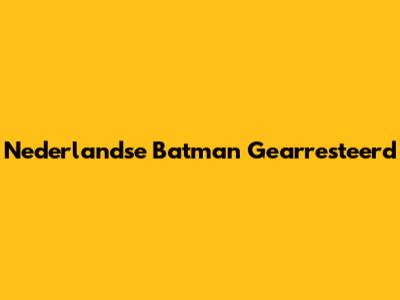 Nederlandse Batman Gearresteerd