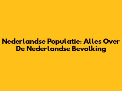 Nederlandse Populatie: Alles Over De Nederlandse Bevolking