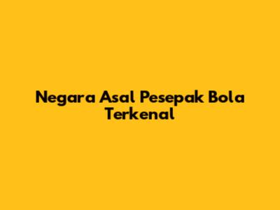 Negara Asal Pesepak Bola Terkenal