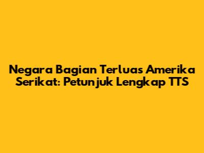 Negara Bagian Terluas Amerika Serikat: Petunjuk Lengkap TTS