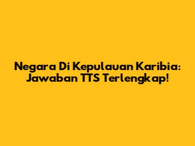 Negara Di Kepulauan Karibia: Jawaban TTS Terlengkap!