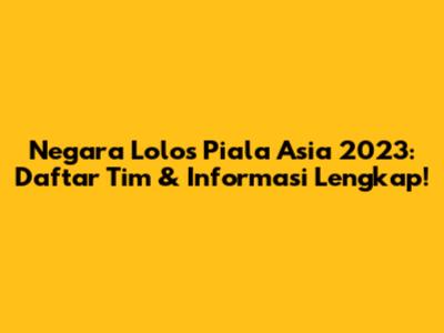 Negara Lolos Piala Asia 2023: Daftar Tim & Informasi Lengkap!