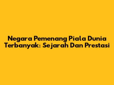 Negara Pemenang Piala Dunia Terbanyak: Sejarah Dan Prestasi