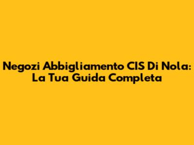 Negozi Abbigliamento CIS Di Nola: La Tua Guida Completa