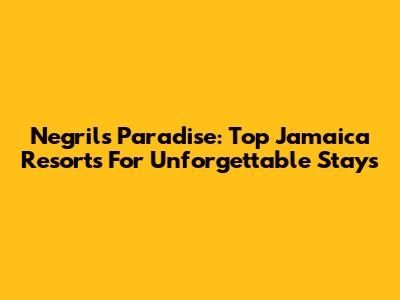Negril's Paradise: Top Jamaica Resorts For Unforgettable Stays