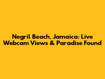 Negril Beach, Jamaica: Live Webcam Views & Paradise Found