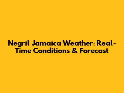 Negril Jamaica Weather: Real-Time Conditions & Forecast