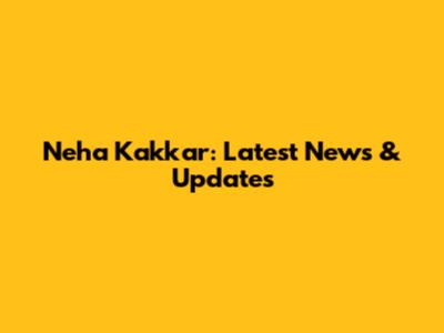 Neha Kakkar: Latest News & Updates