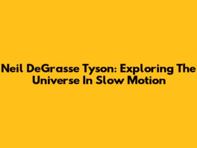 Neil DeGrasse Tyson: Exploring The Universe In Slow Motion