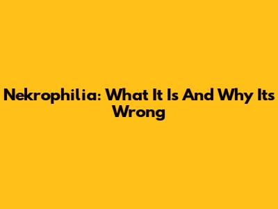 Nekrophilia: What It Is And Why It's Wrong