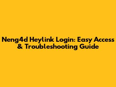 Neng4d Heylink Login: Easy Access & Troubleshooting Guide