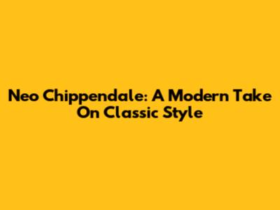 Neo Chippendale: A Modern Take On Classic Style
