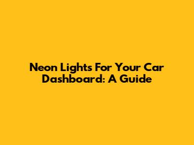 Neon Lights For Your Car Dashboard: A Guide
