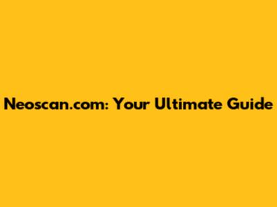 Neoscan.com: Your Ultimate Guide