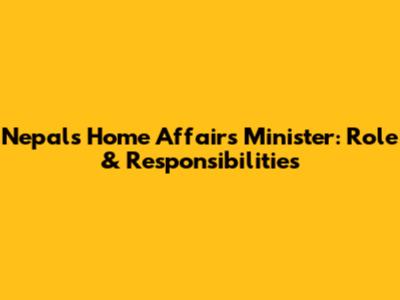 Nepal's Home Affairs Minister: Role & Responsibilities