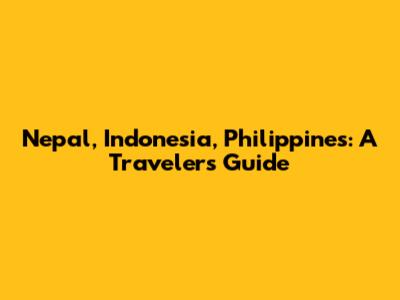 Nepal, Indonesia, Philippines: A Traveler's Guide