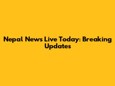 Nepal News Live Today: Breaking Updates