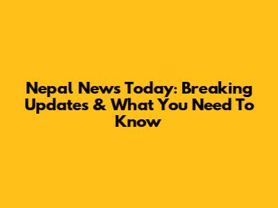 Nepal News Today: Breaking Updates & What You Need To Know
