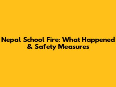 Nepal School Fire: What Happened & Safety Measures