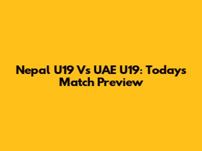 Nepal U19 Vs UAE U19: Today's Match Preview