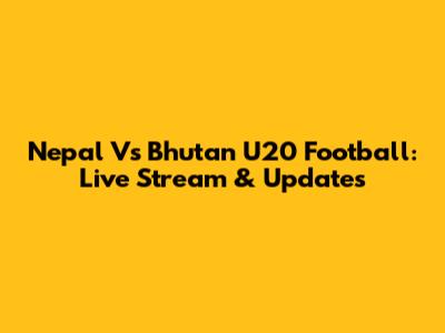 Nepal Vs Bhutan U20 Football: Live Stream & Updates