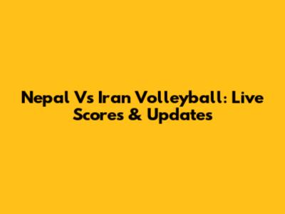 Nepal Vs Iran Volleyball: Live Scores & Updates